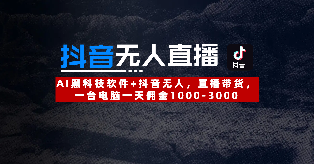 【抖音无人直播】AI黑科技软件+抖音无人直播带货，一台电脑一天佣金1000-3000创富副业网-网创项目资源站-副业项目-创业项目-搞钱项目创富副业网