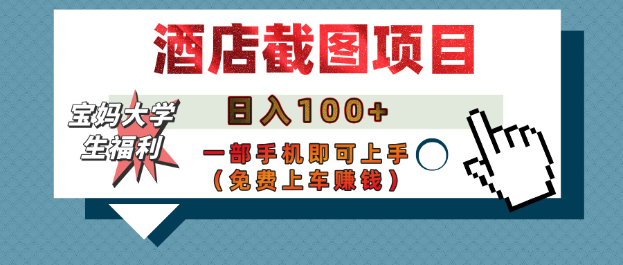 【宝妈大学生福利】酒店截图项目，日入100+，一部手机即可上手（免费上车赚钱）创富副业网-网创项目资源站-副业项目-创业项目-搞钱项目创富副业网