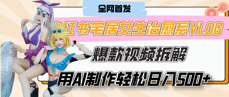 小红书宅居女生治愈系VLOG爆款视频拆解，用AI制作也能轻松日入500+，有手就行！创富副业网-网创项目资源站-副业项目-创业项目-搞钱项目创富副业网