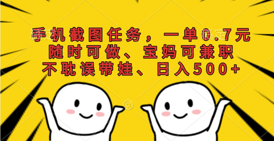手机截图任务，一单0.7元，随时可做、宝妈可兼职，不耽误带娃、日入500+创富副业网-网创项目资源站-副业项目-创业项目-搞钱项目创富副业网