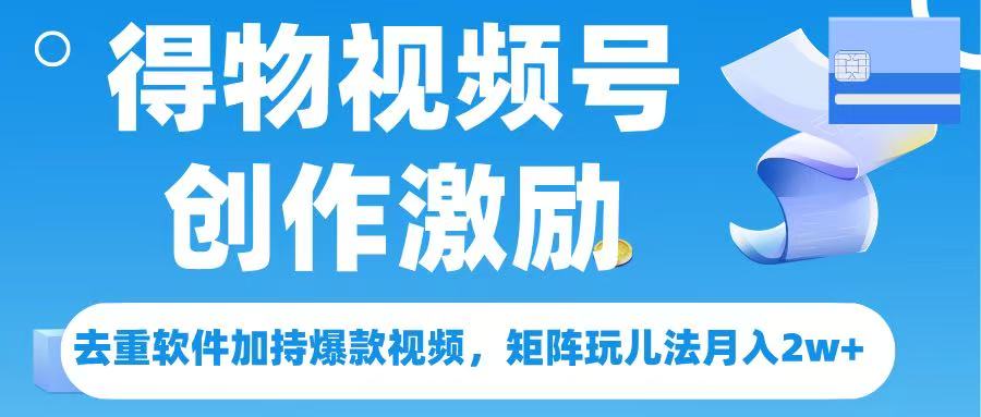 得物视频号创作者激励，去重软件加持爆款视频，矩阵玩儿法月入 2w➕创富副业网-网创项目资源站-副业项目-创业项目-搞钱项目创富副业网