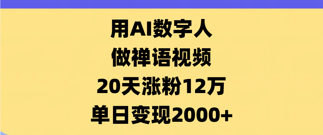 AI数字人，禅语视频，20天涨粉12万，单日变现2000+创富副业网-网创项目资源站-副业项目-创业项目-搞钱项目创富副业网