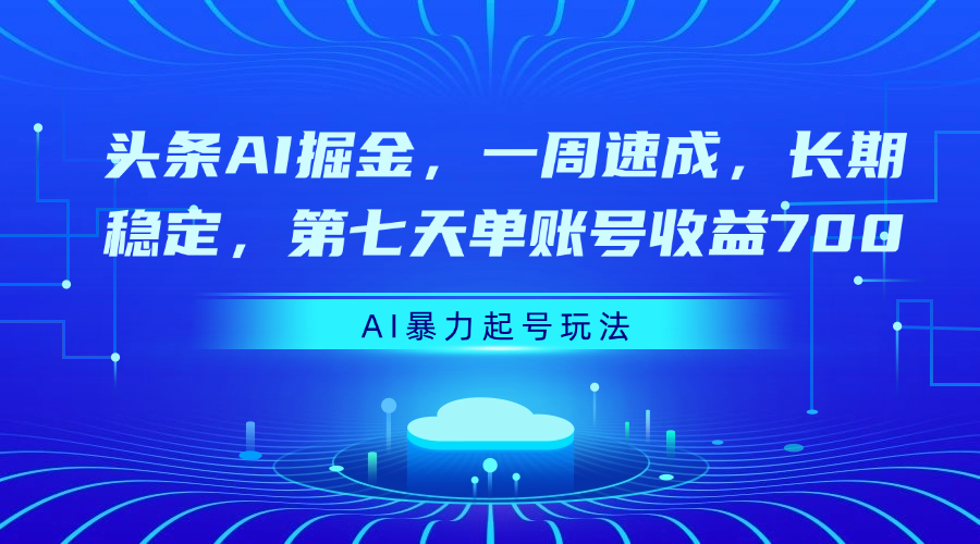 头条AI掘金，一周速成，长期稳定，第七天单账号收益700创富副业网-网创项目资源站-副业项目-创业项目-搞钱项目创富副业网