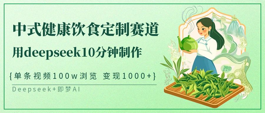 爆火中式健康饮食定制赛道，用deepseek10分钟制作单条视频100w浏览变现1000+创富副业网-网创项目资源站-副业项目-创业项目-搞钱项目创富副业网