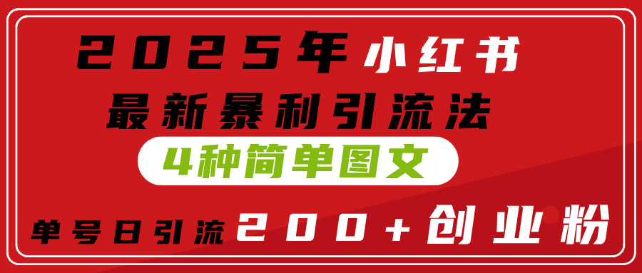 2025年小红书最新暴利引流法，4种简单图文，单号日引流200+创业粉(附无脑抄模板）创富副业网-网创项目资源站-副业项目-创业项目-搞钱项目创富副业网