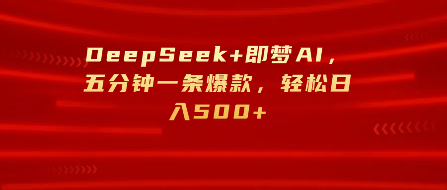 DeepSeek+即梦AI，五分钟一条爆款，轻松日入500+创富副业网-网创项目资源站-副业项目-创业项目-搞钱项目创富副业网