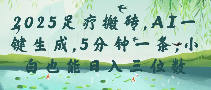 2025足疗搬砖，Ai一键生成，5分钟一条，小白也能日入三位数创富副业网-网创项目资源站-副业项目-创业项目-搞钱项目创富副业网