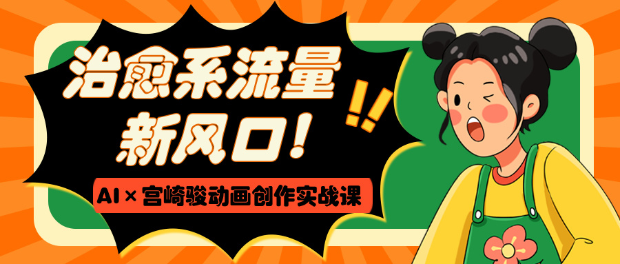 治愈系流量新风口！AI×宫崎骏动画创作实战课创富副业网-网创项目资源站-副业项目-创业项目-搞钱项目创富副业网