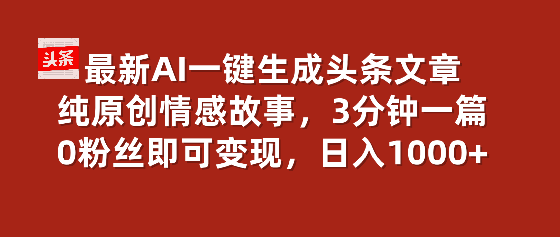 最新AI一键头条原创文章，3分钟一条，0粉丝即可变现，日入1000+创富副业网-网创项目资源站-副业项目-创业项目-搞钱项目创富副业网