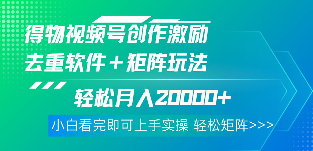 得物视频号创作者激励，去重软件加持爆款视频，矩阵玩儿法月入 2w➕创富副业网-网创项目资源站-副业项目-创业项目-搞钱项目创富副业网