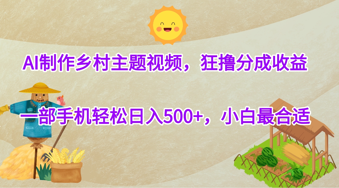 AI制作乡村主题视频，狂撸分成收益，一部手机轻松日入500+，小白最合适创富副业网-网创项目资源站-副业项目-创业项目-搞钱项目创富副业网