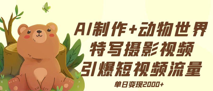 AI制作动物世界特写摄影视频+引爆短视频流量+单日变现2000+创富副业网-网创项目资源站-副业项目-创业项目-搞钱项目创富副业网