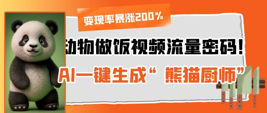 动物做饭视频流量密码！AI一键生成“熊猫厨师”，变现率暴涨200%创富副业网-网创项目资源站-副业项目-创业项目-搞钱项目创富副业网
