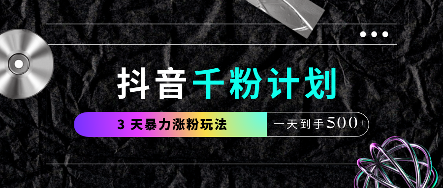 抖音千粉计划，最新玩法三天暴力涨千粉，一天到手500元+创富副业网-网创项目资源站-副业项目-创业项目-搞钱项目创富副业网