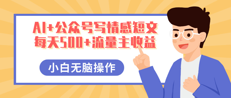 AI+公众号写情感短文，每天500+流量主收益，多号矩阵无脑操作，小白轻松上手，保姆级教程创富副业网-网创项目资源站-副业项目-创业项目-搞钱项目创富副业网