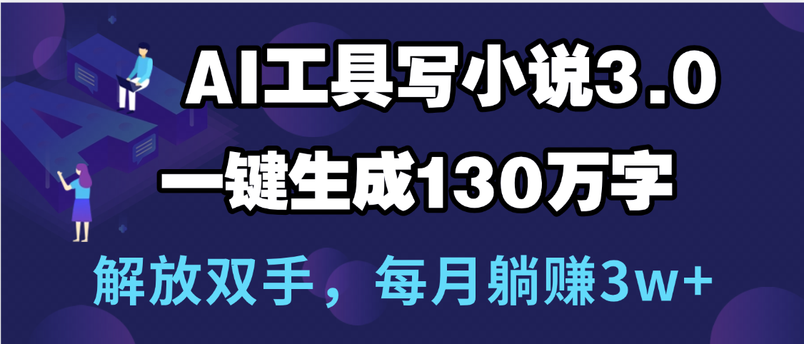 用AI工具写小说3.0，一键生成130万字，解放双手，每月躺赚3w+创富副业网-网创项目资源站-副业项目-创业项目-搞钱项目创富副业网
