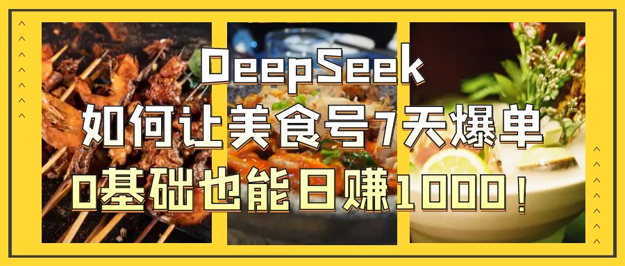 DeepSeek如何让美食号7天爆单，0基础也能日赚1000！创富副业网-网创项目资源站-副业项目-创业项目-搞钱项目创富副业网