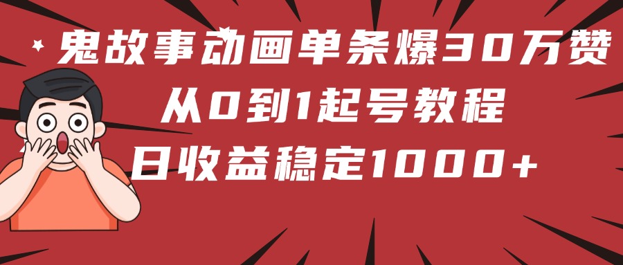 鬼故事动画单条爆30万赞！从0到1起号教程 日收益稳定1000+创富副业网-网创项目资源站-副业项目-创业项目-搞钱项目创富副业网