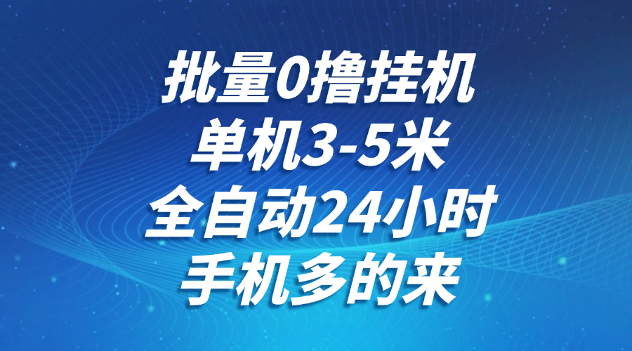 批量0撸全自动挂机，单机3-5米，全自动24小时，手机多的来，不养鸡，无风控，无网络限制创富副业网-网创项目资源站-副业项目-创业项目-搞钱项目创富副业网