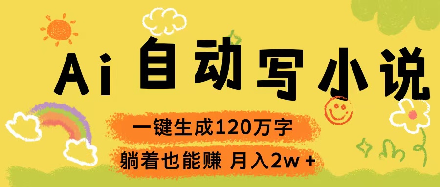 Ai自动写小说，一键生成120万字，躺着也能赚，轻松月入2w+创富副业网-网创项目资源站-副业项目-创业项目-搞钱项目创富副业网