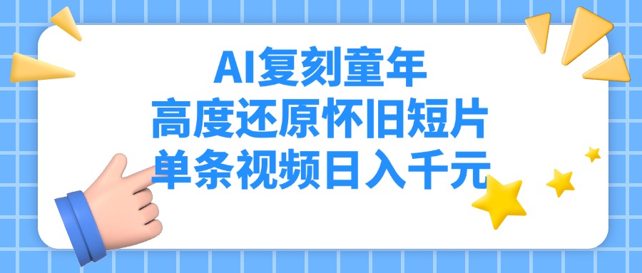 AI复刻童年，高度还原怀旧短片，单条视频日入千元创富副业网-网创项目资源站-副业项目-创业项目-搞钱项目创富副业网