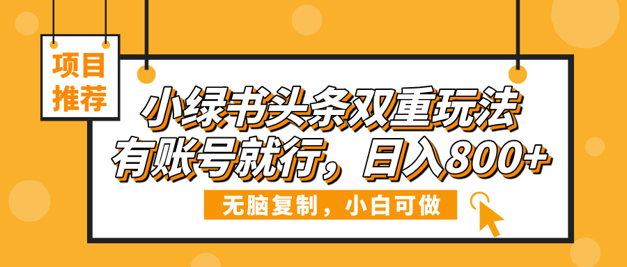 小绿书头条双重玩法，有账号就行，日入800+创富副业网-网创项目资源站-副业项目-创业项目-搞钱项目创富副业网