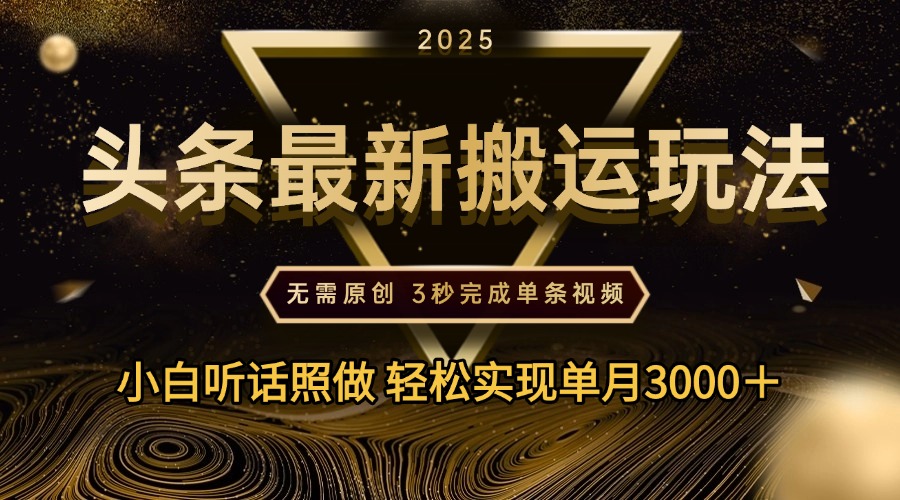 2025年今日头条最新搬运玩法，无需原创3秒完成视频轻松实现单月3000＋创富副业网-网创项目资源站-副业项目-创业项目-搞钱项目创富副业网