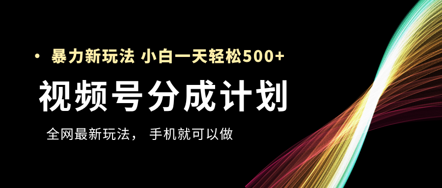 视频号分成计划，全网最暴力玩法，新手一天也能轻松500+创富副业网-网创项目资源站-副业项目-创业项目-搞钱项目创富副业网