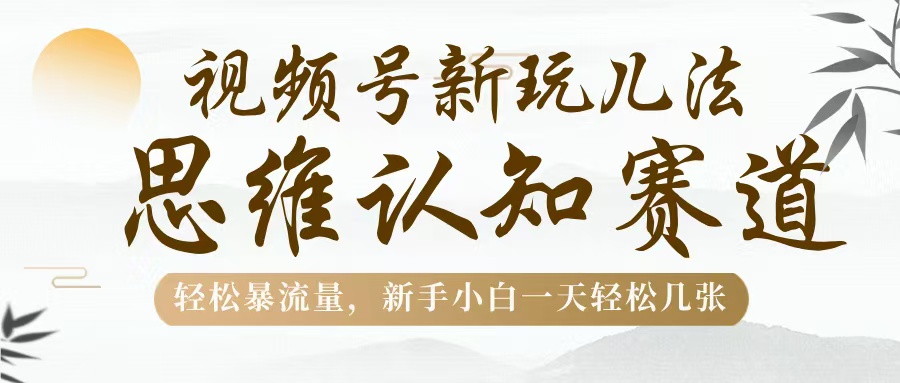 视频号新玩儿法，思维认知赛道，轻松暴流量，新手小白一天几张创富副业网-网创项目资源站-副业项目-创业项目-搞钱项目创富副业网