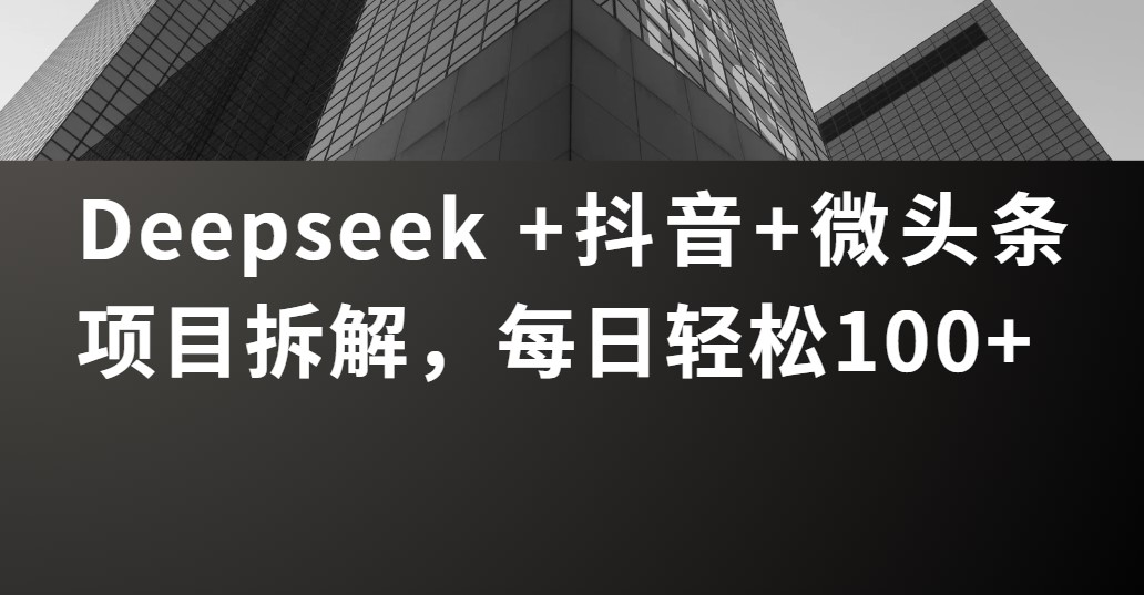 Deepseek +抖音 微头条项目拆解，每日轻松100+创富副业网-网创项目资源站-副业项目-创业项目-搞钱项目创富副业网