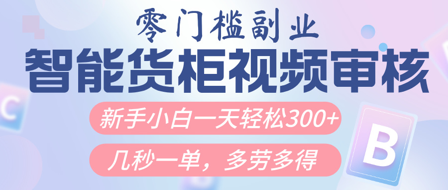 智能货柜视频审核，几秒一单，多劳多得，新人小白一天轻松300+，零门槛创富副业网-网创项目资源站-副业项目-创业项目-搞钱项目创富副业网