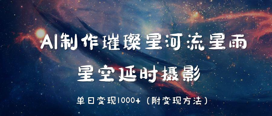 AI制作璀璨星河流星雨，星空延时摄影，单日变现1000+创富副业网-网创项目资源站-副业项目-创业项目-搞钱项目创富副业网