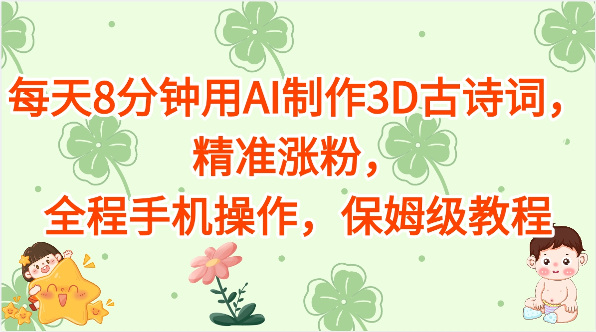 每天8分钟用AI制作3D古诗词，精准涨粉，全程手机操作，保姆级教程创富副业网-网创项目资源站-副业项目-创业项目-搞钱项目创富副业网