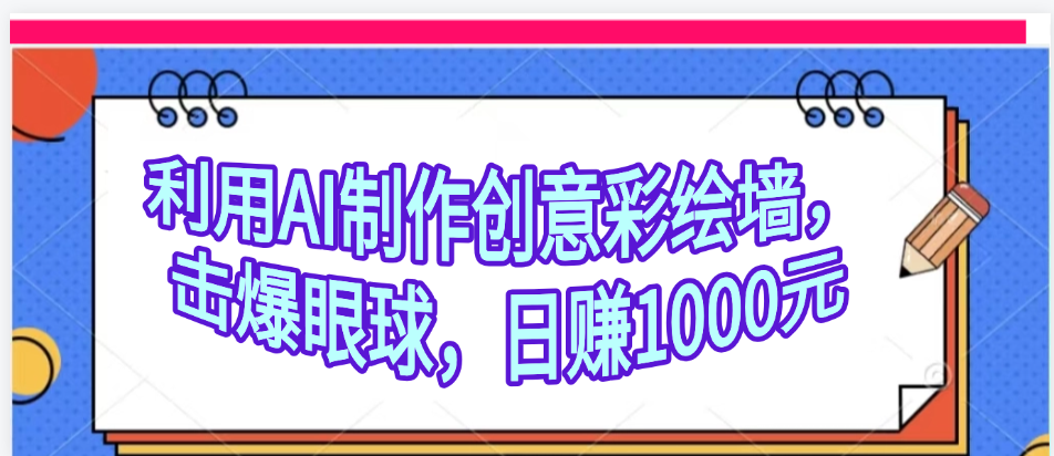 利用AI制作创意彩绘墙，流量200万，日变现1000元创富副业网-网创项目资源站-副业项目-创业项目-搞钱项目创富副业网