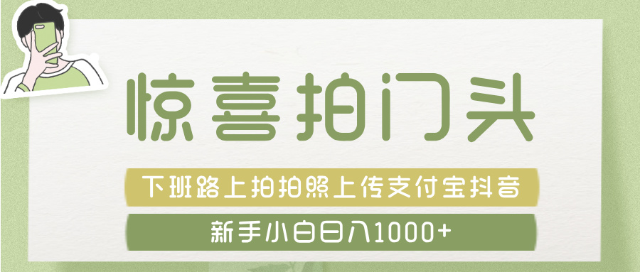 惊喜拍 门头 ， 下班路上拍拍照片， 上 传 到 支付宝和抖音新手日入 1000+创富副业网-网创项目资源站-副业项目-创业项目-搞钱项目创富副业网