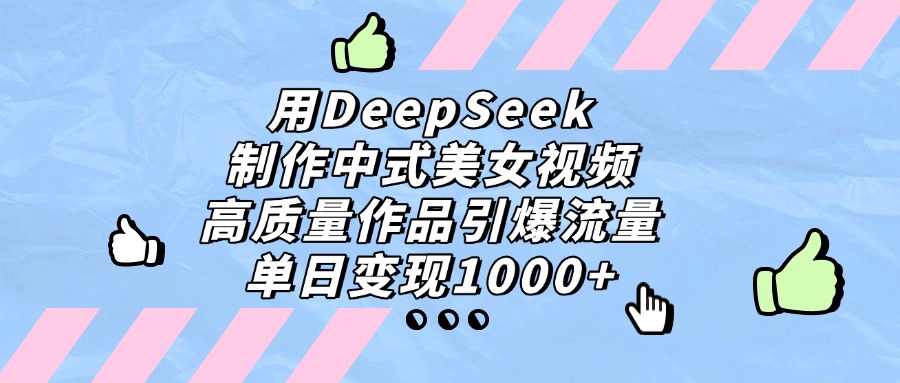 用DeepSeek制作中式美女视频，高质量作品引爆流量，单日变现1000+创富副业网-网创项目资源站-副业项目-创业项目-搞钱项目创富副业网