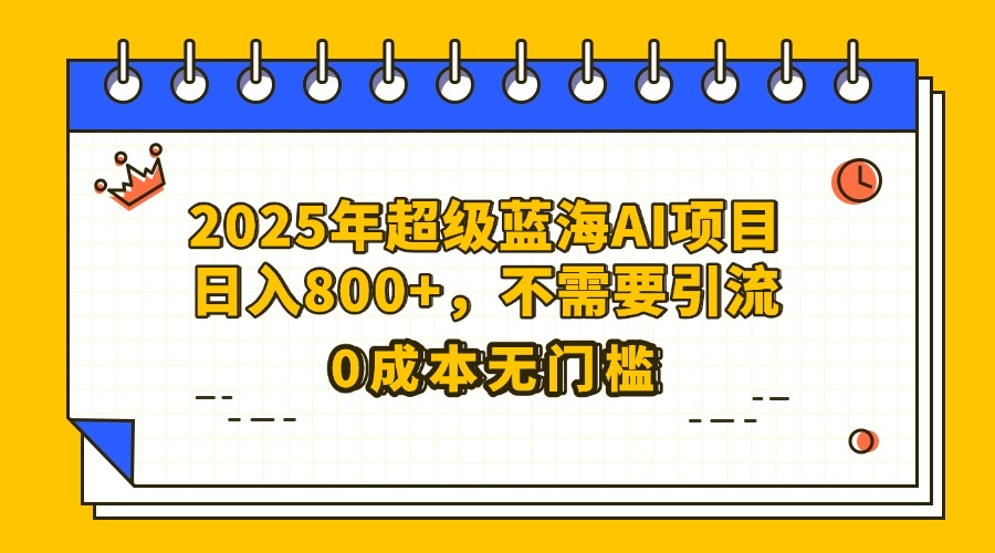 25年超级蓝海AI项目日入800+，不需要引流零成本创富副业网-网创项目资源站-副业项目-创业项目-搞钱项目创富副业网