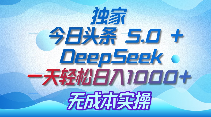 独家揭秘：今日头条 5.0 和 DeepSeek，无成本日入 1000 + 的实操秘诀创富副业网-网创项目资源站-副业项目-创业项目-搞钱项目创富副业网