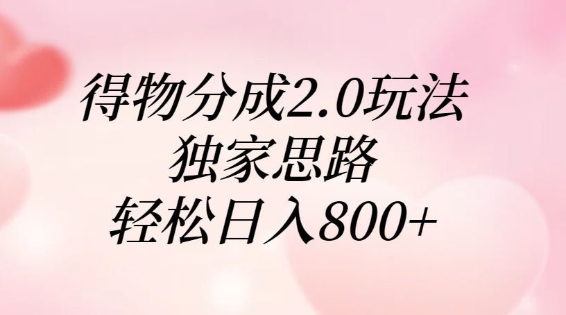 得物分成2.0玩法，独家思路，轻松日入800+创富副业网-网创项目资源站-副业项目-创业项目-搞钱项目创富副业网
