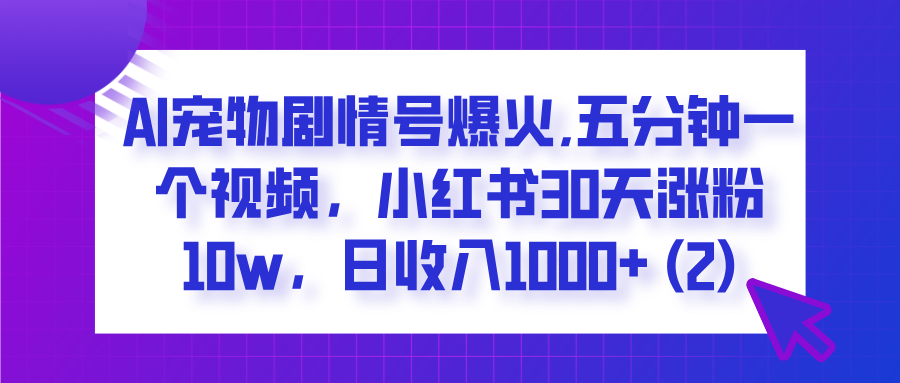 AI宠物剧情号爆火,五分钟一个视频，小红书30天涨粉10w，日收入1000+创富副业网-网创项目资源站-副业项目-创业项目-搞钱项目创富副业网