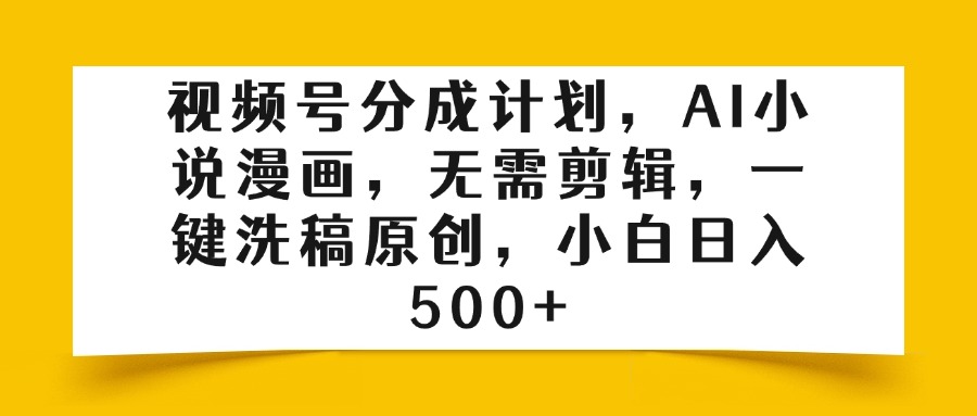 视频号分成计划，AI小说漫画，无需剪辑，一键洗稿原创，小白日入500+创富副业网-网创项目资源站-副业项目-创业项目-搞钱项目创富副业网