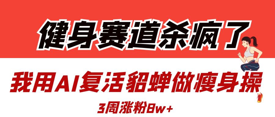 健身赛道杀疯了？我用AI复活貂蝉做瘦身操，3周涨粉8W创富副业网-网创项目资源站-副业项目-创业项目-搞钱项目创富副业网