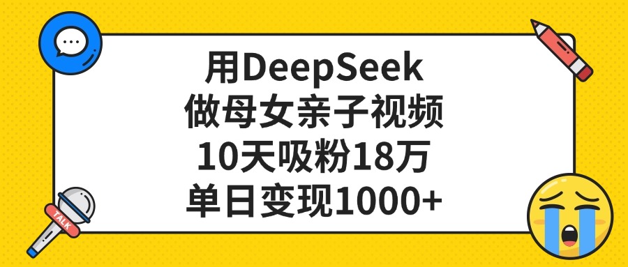用DeepSeek做母女亲子视频，10天吸粉18万，单日变现1000+创富副业网-网创项目资源站-副业项目-创业项目-搞钱项目创富副业网