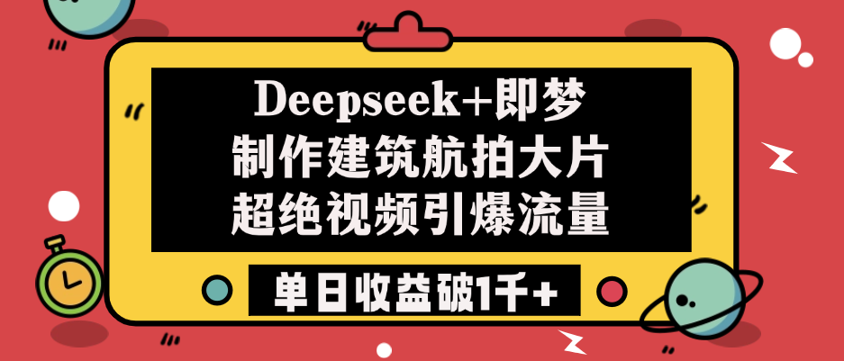 Deepseek+即梦制作建筑航拍大片，超绝视频引爆流量，单日收益破1千+创富副业网-网创项目资源站-副业项目-创业项目-搞钱项目创富副业网