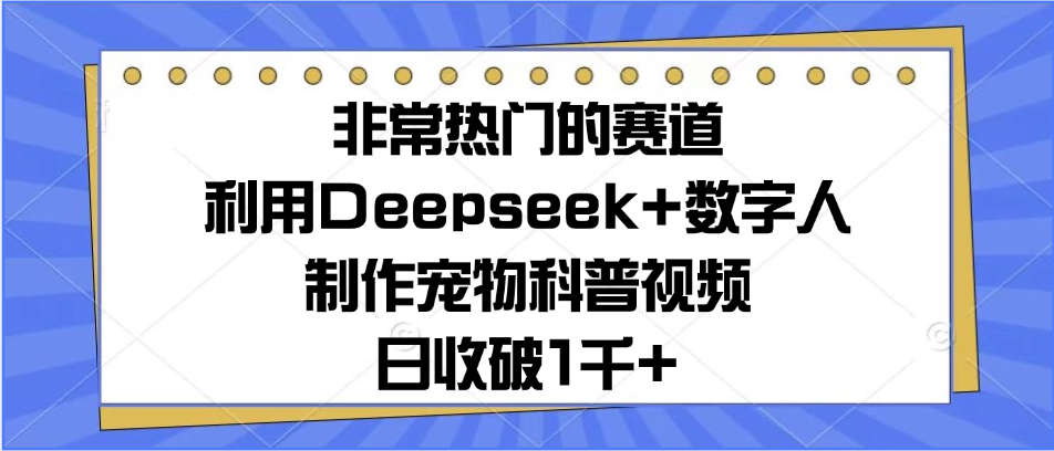 非常热门的赛道，利用Deepseek+数字人制作宠物科普视频，日收破1千+创富副业网-网创项目资源站-副业项目-创业项目-搞钱项目创富副业网