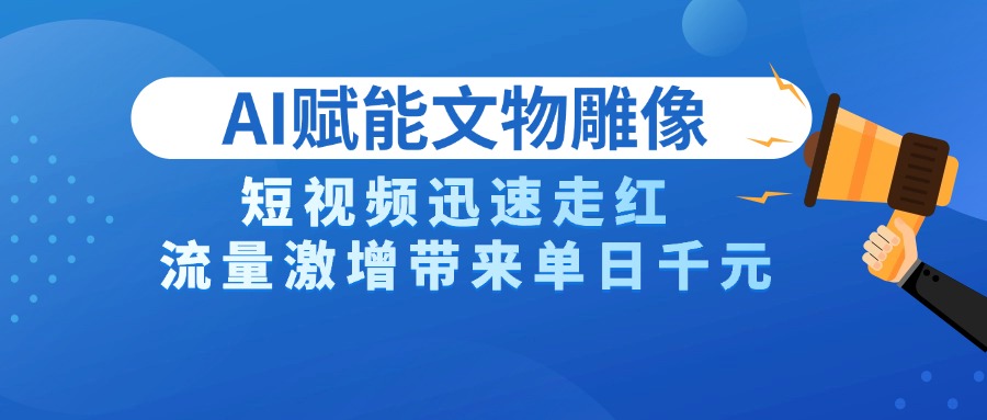 AI技术赋能文物雕像创作，短视频迅速走红，流量激增带来单日千元创富副业网-网创项目资源站-副业项目-创业项目-搞钱项目创富副业网