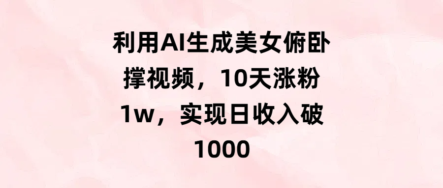利用AI生成美女俯卧撑视频，10天涨粉1w，实现日收入破1000创富副业网-网创项目资源站-副业项目-创业项目-搞钱项目创富副业网
