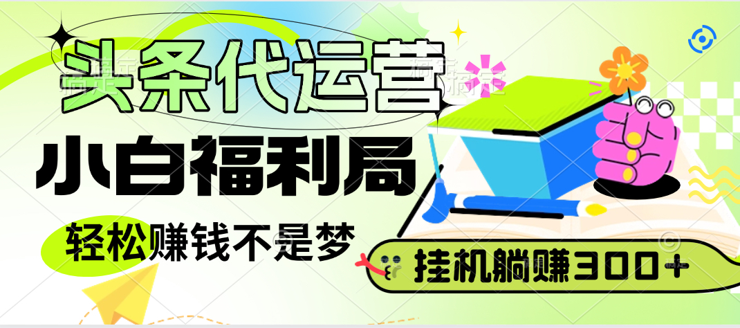 头条号托管躺赚项目，小白福利局，每天十分钟，收益几百块创富副业网-网创项目资源站-副业项目-创业项目-搞钱项目创富副业网
