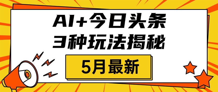AI+今日头条三种玩法揭秘，2025年5月最新，照搬流程次日见收益创富副业网-网创项目资源站-副业项目-创业项目-搞钱项目创富副业网