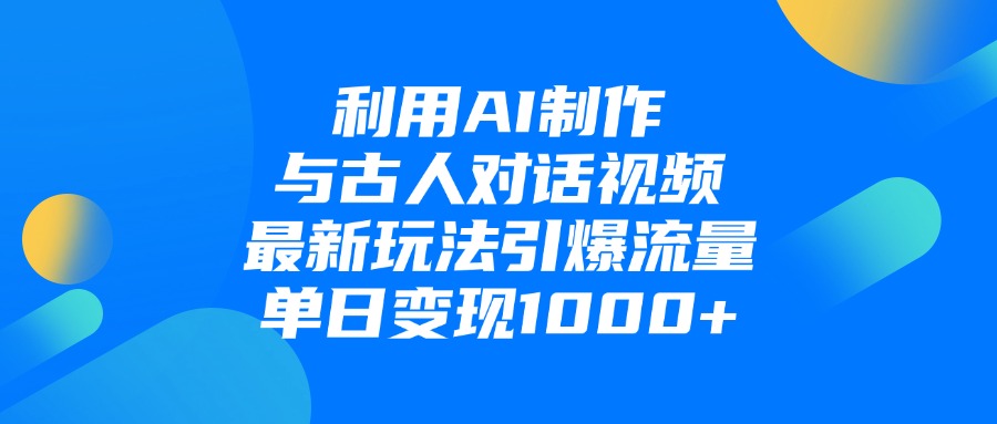 利用AI制作与古人对话的视频，最新玩法引爆流量，单日变现1000+创富副业网-网创项目资源站-副业项目-创业项目-搞钱项目创富副业网